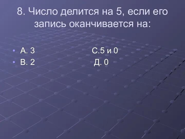 8. Число делится на 5, если его запись оканчивается на: