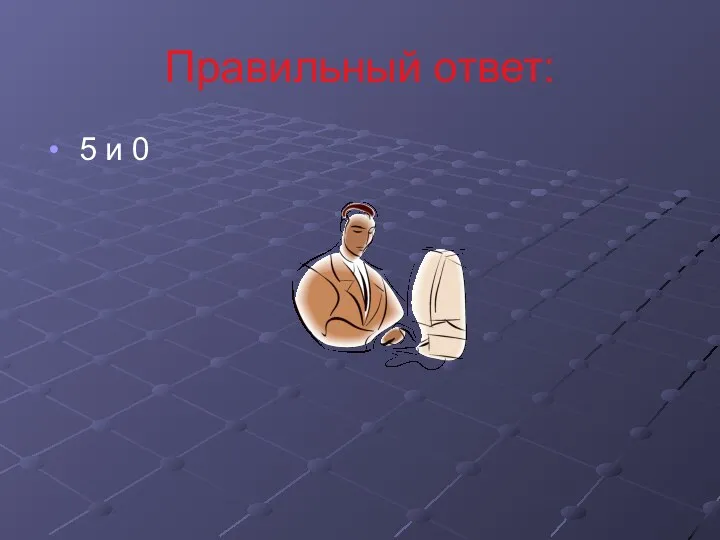 Правильный ответ: 5 и 0