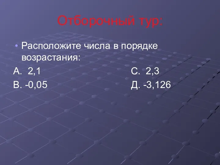 Отборочный тур: Расположите числа в порядке возрастания: А. 2,1 С. 2,3 В. -0,05 Д. -3,126