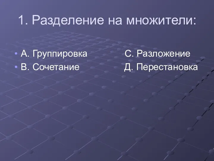 1. Разделение на множители: А. Группировка С. Разложение В. Сочетание Д. Перестановка