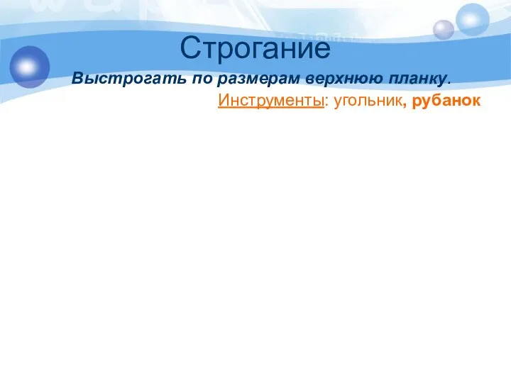 Строгание Выстрогать по размерам верхнюю планку. Инструменты: угольник, рубанок