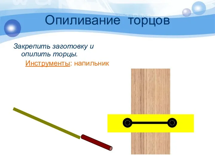 Опиливание торцов Закрепить заготовку и опилить торцы. Инструменты: напильник