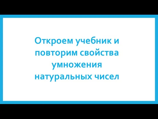 Откроем учебник и повторим свойства умножения натуральных чисел