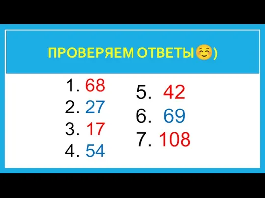 ПРОВЕРЯЕМ ОТВЕТЫ☺) 1. 68 2. 27 3. 17 4. 54 5. 42 6. 69 7. 108