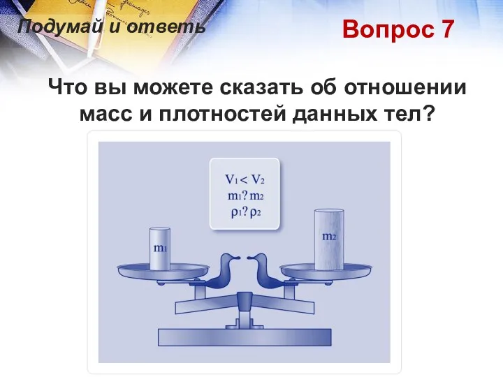 Вопрос 7 Что вы можете сказать об отношении масс и плотностей данных тел? Подумай и ответь