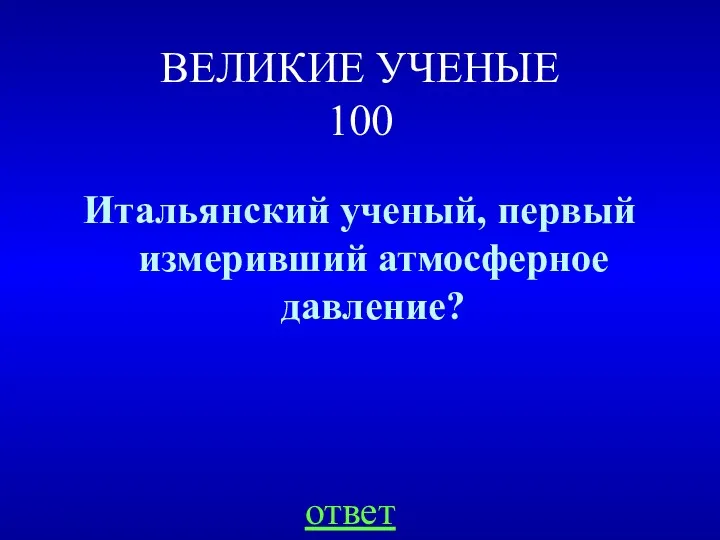 ВЕЛИКИЕ УЧЕНЫЕ 100 Итальянский ученый, первый измеривший атмосферное давление? ответ