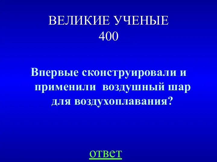 ВЕЛИКИЕ УЧЕНЫЕ 400 Впервые сконструировали и применили воздушный шар для воздухоплавания? ответ