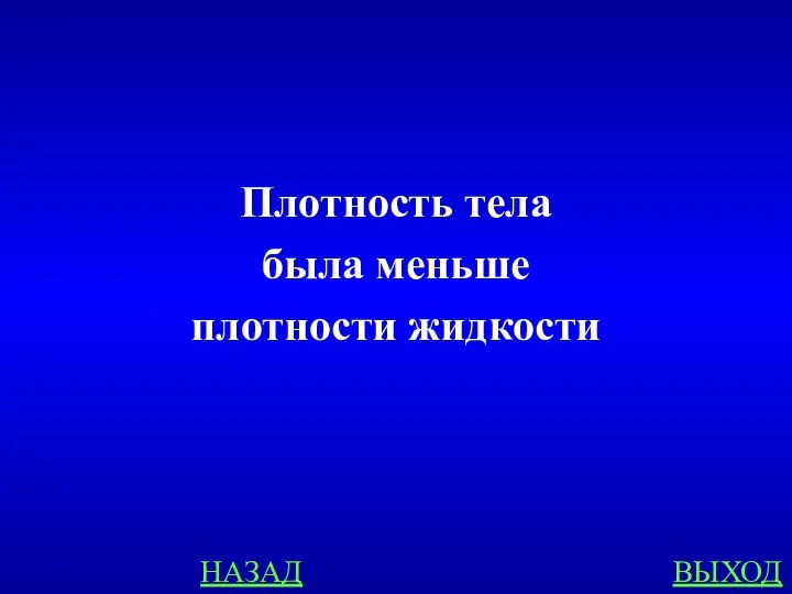 НАЗАД ВЫХОД Плотность тела была меньше плотности жидкости