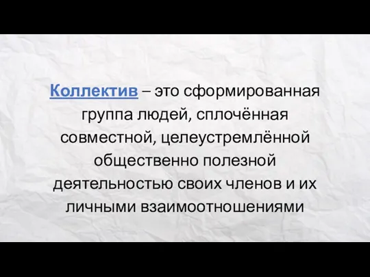 Коллектив – это сформированная группа людей, сплочённая совместной, целеустремлённой общественно полезной деятельностью своих