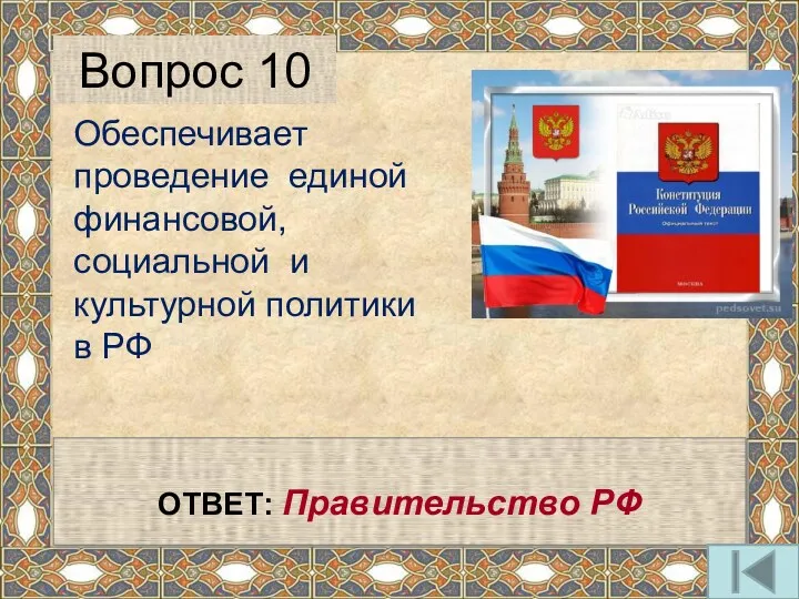 Обеспечивает проведение единой финансовой, социальной и культурной политики в РФ Вопрос 10 ОТВЕТ: Правительство РФ