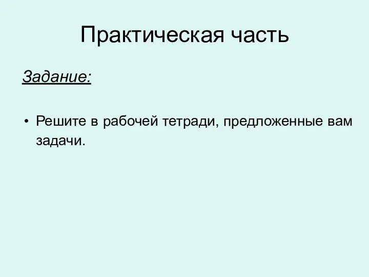 Практическая часть Задание: Решите в рабочей тетради, предложенные вам задачи.