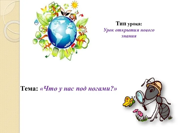 Тип урока: Урок открытия нового знания Тема: «Что у нас под ногами?»