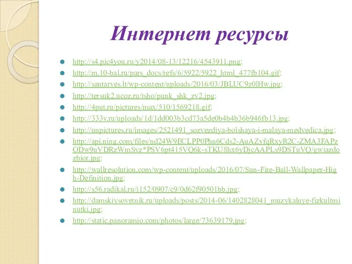 Интернет ресурсы http://s4.pic4you.ru/y2014/08-13/12216/4543911.png; http://m.10-bal.ru/pars_docs/refs/6/5922/5922_html_477fb104.gif; http://santarves.lt/wp-content/uploads/2016/03/JBLUC9z0lHw.jpg; http://tersuk2.ucoz.ru/tsho/punk_shk_zv2.jpg; http://4put.ru/pictures/max/510/1569218.gif; http://333v.ru/uploads/1d/1dd003b3cd73a5de0b4b4b36b946fb13.jpg; http://unpictures.ru/images/2521491_sozvezdiya-bolshaya-i-malaya-medvedica.jpg; http://api.ning.com/files/nd24W9ECLPP0Phn6Cds2-AuAZvfqRxyR2C-ZMA3FAPzODw9uVDRzWmSvz*PSV6pt415VQ6k-sTKU8hx6yDjcAAPLs9DSTuVQ/gwiazdozbior.jpg; http://wallresolution.com/wp-content/uploads/2016/07/Sun-Fire-Ball-Wallpaper-High-Definition.jpg; http://s56.radikal.ru/i152/0907/c9/0d62f90501bb.jpg; http://damskiysovetnik.ru/uploads/posts/2014-06/1402828041_muzykalnye-fizkultminutki.jpg; http://static.panoramio.com/photos/large/73639179.jpg;