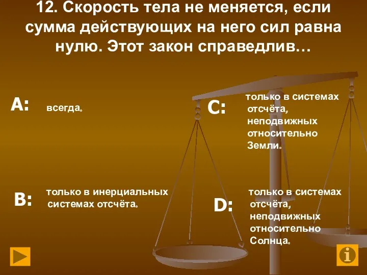 12. Скорость тела не меняется, если сумма действующих на него сил равна нулю.