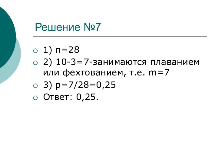 Решение №7 1) n=28 2) 10-3=7-занимаются плаванием или фехтованием, т.е. m=7 3) p=7/28=0,25 Ответ: 0,25.