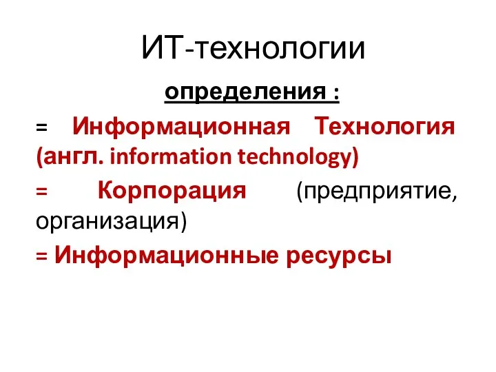 ИТ-технологии определения : = Информационная Технология (англ. information technology) = Корпорация (предприятие, организация) = Информационные ресурсы