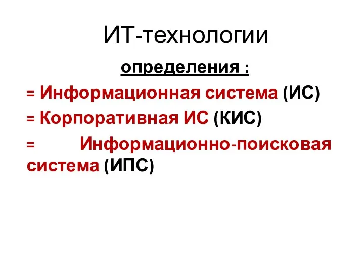 ИТ-технологии определения : = Информационная система (ИС) = Корпоративная ИС (КИС) = Информационно-поисковая система (ИПС)