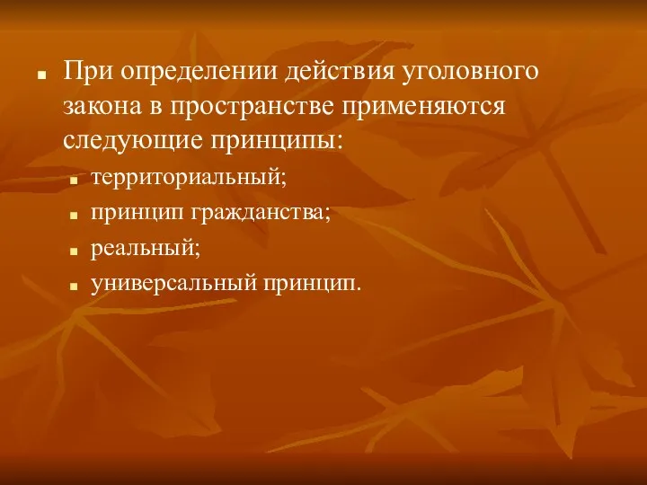 При определении действия уголовного закона в пространстве применяются следующие принципы: территориальный; принцип гражданства; реальный; универсальный принцип.