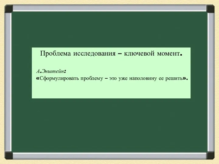 Проблема исследования – ключевой момент. А.Энштейн: «Сформулировать проблему – это уже наполовину ее решить».