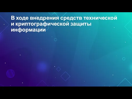 В ходе внедрения средств технической и криптографической защиты информации