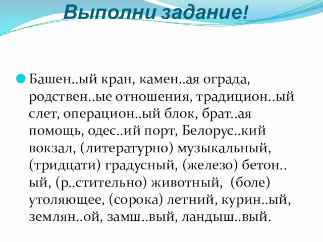 Выполни задание! Башен..ый кран, камен..ая ограда, родствен..ые отношения, традицион..ый слет,