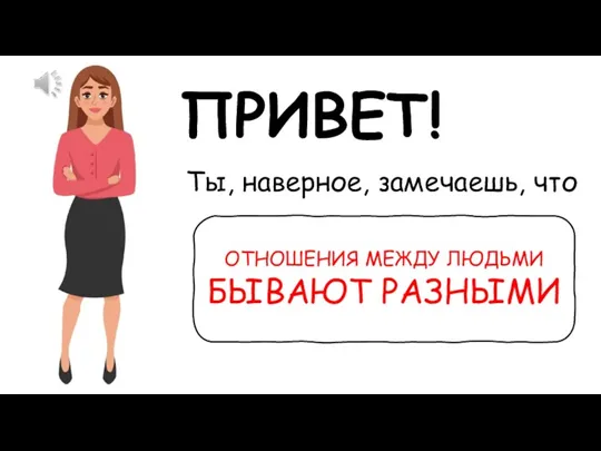 ПРИВЕТ! Ты, наверное, замечаешь, что ОТНОШЕНИЯ МЕЖДУ ЛЮДЬМИ БЫВАЮТ РАЗНЫМИ