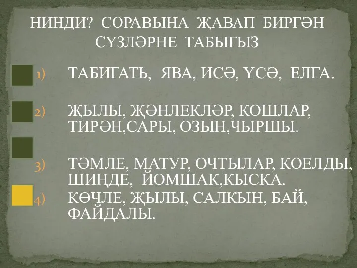 ТАБИГАТЬ, ЯВА, ИСӘ, ҮСӘ, ЕЛГА. ҖЫЛЫ, ҖӘНЛЕКЛӘР, КОШЛАР, ТИРӘН,САРЫ, ОЗЫН,ЧЫРШЫ.