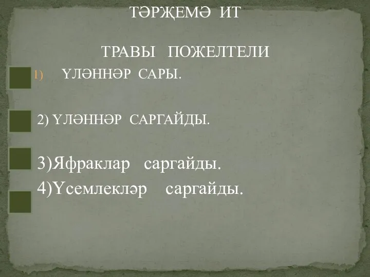 ҮЛӘННӘР САРЫ. 2) ҮЛӘННӘР САРГАЙДЫ. 3)Яфраклар саргайды. 4)Үсемлекләр саргайды. ТӘРҖЕМӘ ИТ ТРАВЫ ПОЖЕЛТЕЛИ