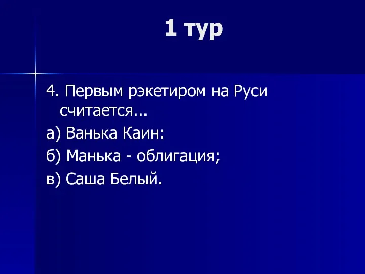 1 тур 4. Первым рэкетиром на Руси считается... а) Ванька Каин: б) Манька
