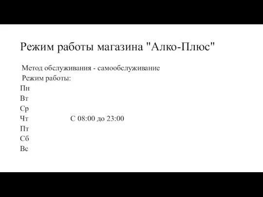 Режим работы магазина "Алко-Плюс" Метод обслуживания - самообслуживание Режим работы: