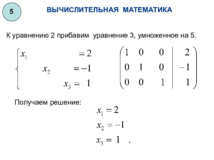 ВЫЧИСЛИТЕЛЬНАЯ МАТЕМАТИКА 5 К уравнению 2 прибавим уравнение 3, умноженное на 5. Получаем решение: