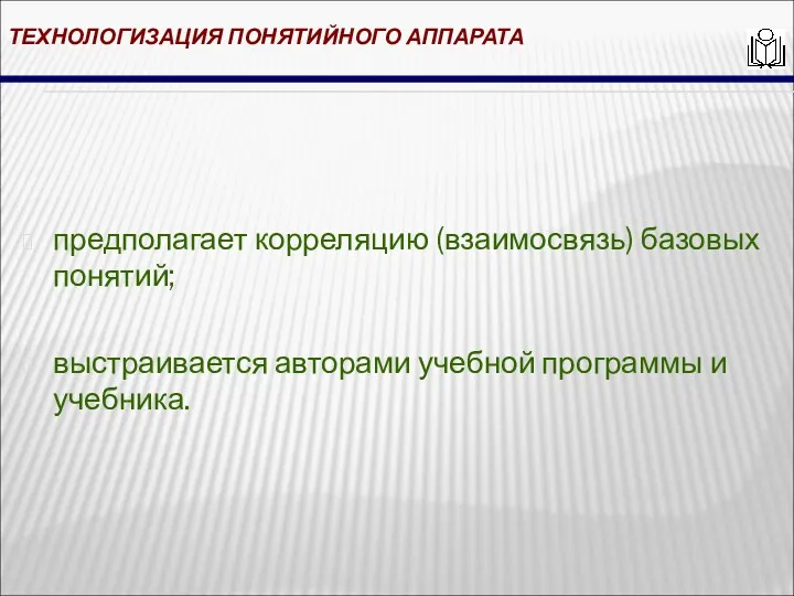 ТЕХНОЛОГИЗАЦИЯ ПОНЯТИЙНОГО АППАРАТА предполагает корреляцию (взаимосвязь) базовых понятий; выстраивается авторами учебной программы и учебника.