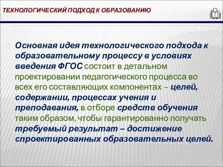 ТЕХНОЛОГИЧЕСКИЙ ПОДХОД К ОБРАЗОВАНИЮ Основная идея технологического подхода к образовательному