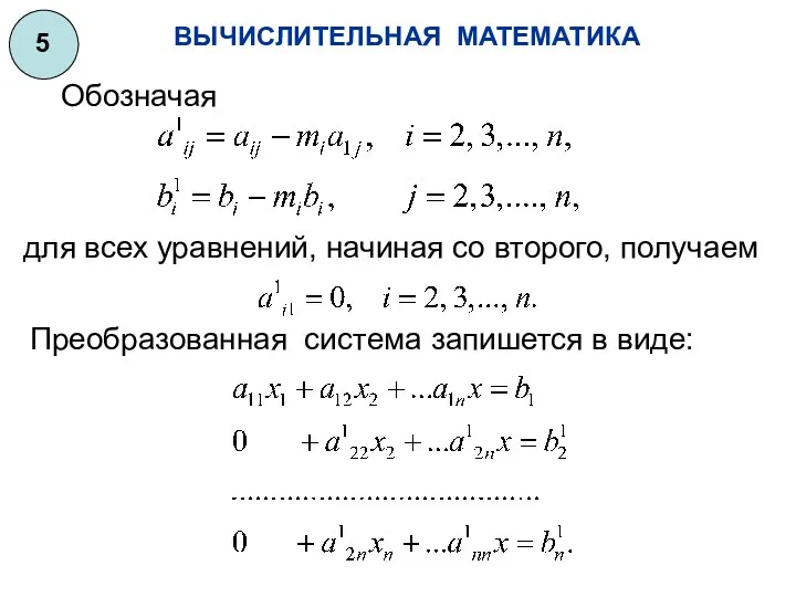 ВЫЧИСЛИТЕЛЬНАЯ МАТЕМАТИКА 5 для всех уравнений, начиная со второго, получаем Преобразованная система запишется в виде: Обозначая