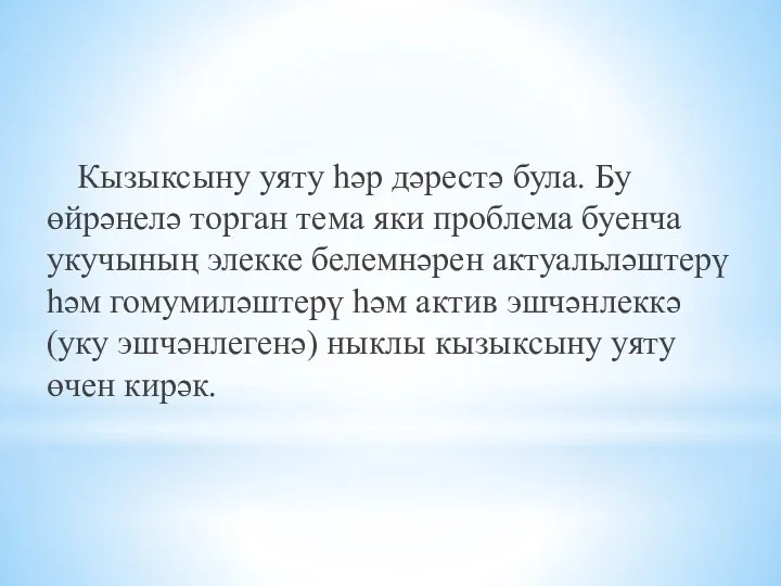 Кызыксыну уяту һәр дәрестә була. Бу өйрәнелә торган тема яки проблема буенча укучының