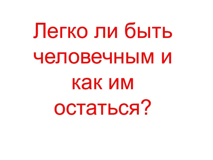 Легко ли быть человечным и как им остаться?