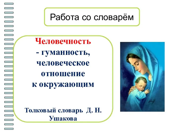 Работа со словарём Человечность - гуманность, человеческое отношение к окружающим Толковый словарь Д. Н. Ушакова