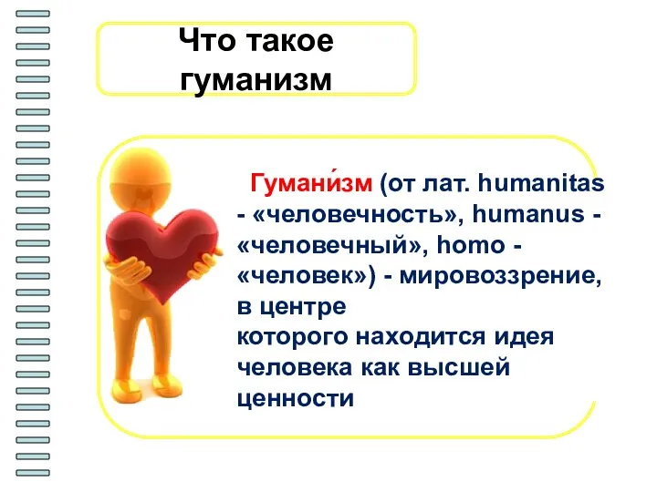 Что такое гуманизм Гумани́зм (от лат. humanitas - «человечность», humanus