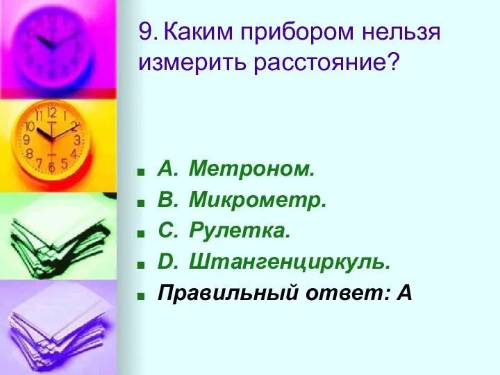 9. Каким прибором нельзя измерить расстояние? A. Метроном. B. Микрометр.