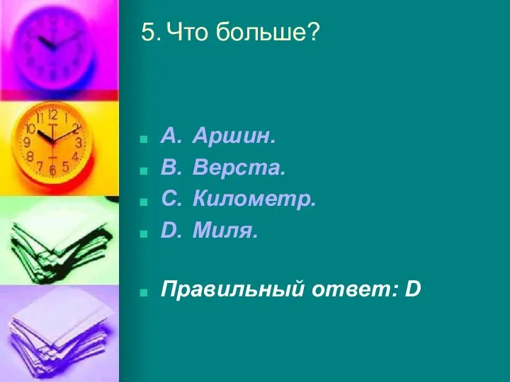 5. Что больше? A. Аршин. B. Верста. C. Километр. D. Миля. Правильный ответ: D