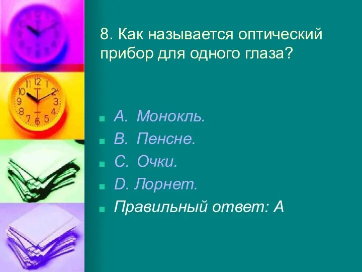 8. Как называется оптический прибор для одного глаза? A. Монокль.