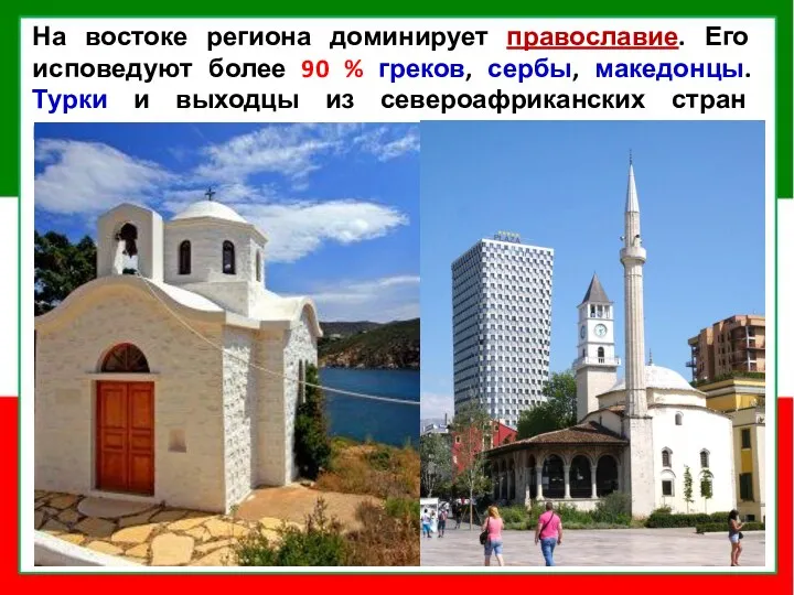 На востоке региона доминирует православие. Его исповедуют более 90 % греков, сербы, македонцы.