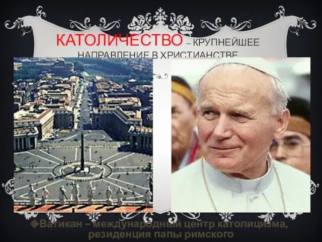 КАТОЛИЧЕСТВО – КРУПНЕЙШЕЕ НАПРАВЛЕНИЕ В ХРИСТИАНСТВЕ Ватикан – международный центр католицизма, резиденция папы римского