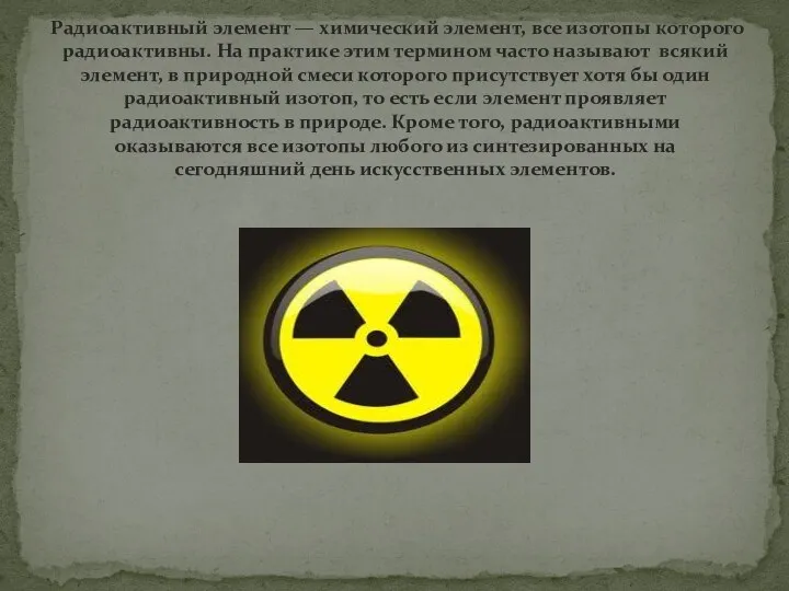 Радиоактивный элемент — химический элемент, все изотопы которого радиоактивны. На практике этим термином