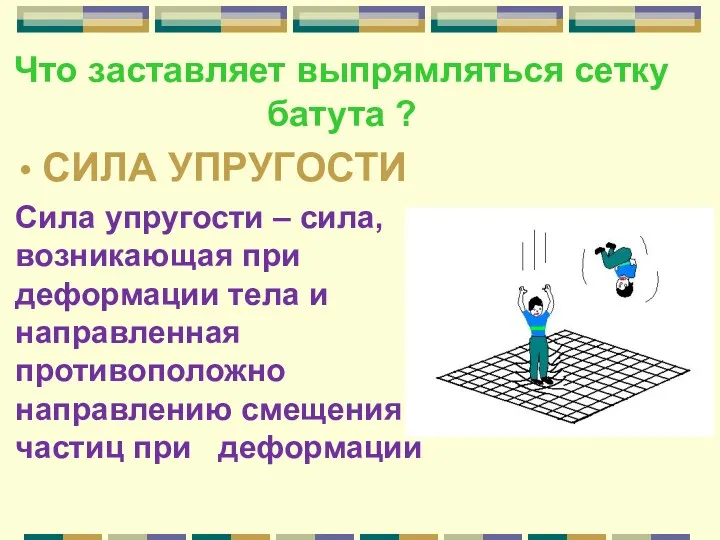 Что заставляет выпрямляться сетку батута ? СИЛА УПРУГОСТИ Сила упругости