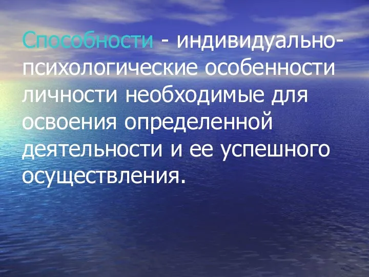 Способности - индивидуально-психологические особенности личности необходимые для освоения определенной деятельности и ее успешного осуществления.