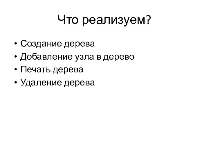 Что реализуем? Создание дерева Добавление узла в дерево Печать дерева Удаление дерева