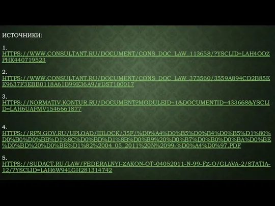 ИСТОЧНИКИ: 1. HTTPS://WWW.CONSULTANT.RU/DOCUMENT/CONS_DOC_LAW_113658/?YSCLID=LAH4OOZPHK440719523 2. HTTPS://WWW.CONSULTANT.RU/DOCUMENT/CONS_DOC_LAW_373560/3559A894CD2B85EE9637F3EBB0118A61B99E36A9/#DST100017 3. HTTPS://NORMATIV.KONTUR.RU/DOCUMENT?MODULEID=1&DOCUMENTID=433668&YSCLID=LAH6UAFMV1546661877 4. HTTPS://RPN.GOV.RU/UPLOAD/IBLOCK/35F/%D0%A4%D0%B5%D0%B4%D0%B5%D1%80%D0%B0%D0%BB%D1%8C%D0%BD%D1%8B%D0%B9%20%D0%B7%D0%B0%D0%BA%D0%BE%D0%BD%20%D0%BE%D1%82%2004_05_2011%20N%2099-%D0%A4%D0%97.PDF 5. HTTPS://SUDACT.RU/LAW/FEDERALNYI-ZAKON-OT-04052011-N-99-FZ-O/GLAVA-2/STATIA-12/?YSCLID=LAH6W94LGH281314742