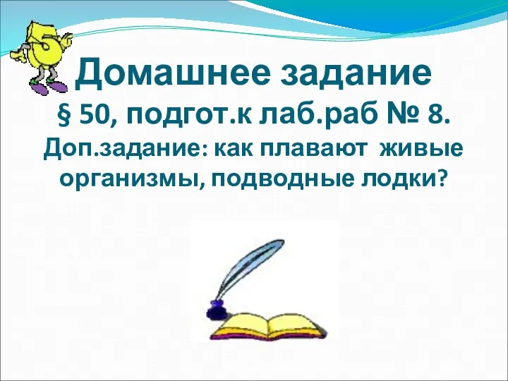 Домашнее задание § 50, подгот.к лаб.раб № 8. Доп.задание: как плавают живые организмы, подводные лодки?