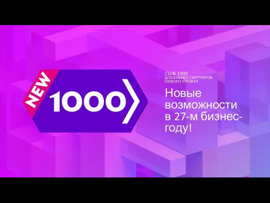 CLUB 1000 ДЛЯ БИЗНЕС-ПАРТНЕРОВ ЛЮБОГО УРОВНЯ Новые возможности в 27-м бизнес-году!